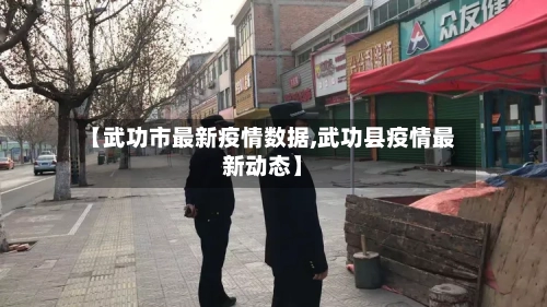 【武功市最新疫情数据,武功县疫情最新动态】