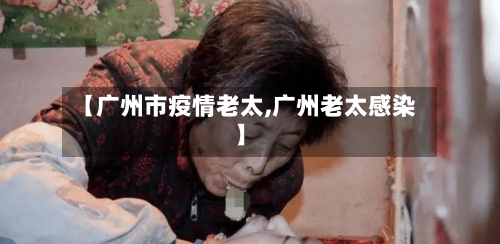 【广州市疫情老太,广州老太感染】
