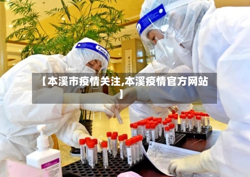 【本溪市疫情关注,本溪疫情官方网站】