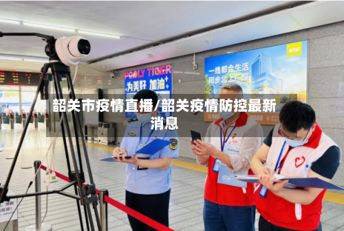 韶关市疫情直播/韶关疫情防控最新消息
