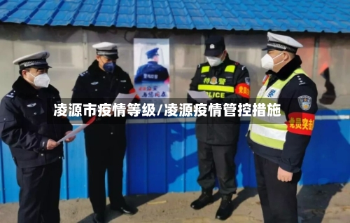凌源市疫情等级/凌源疫情管控措施-第2张图片