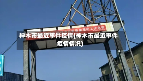 神木市最近事件疫情(神木市最近事件疫情情况)