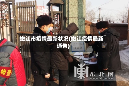 嫩江市疫情最新状况(嫩江疫情最新通告)