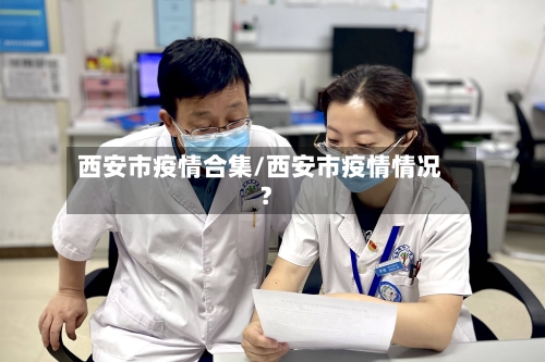 西安市疫情合集/西安市疫情情况?-第2张图片
