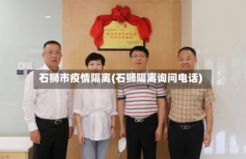 石狮市疫情隔离(石狮隔离询问电话)