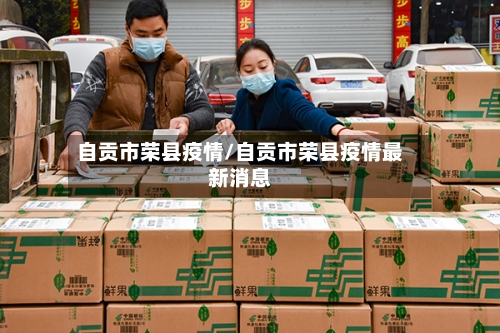 自贡市荣县疫情/自贡市荣县疫情最新消息