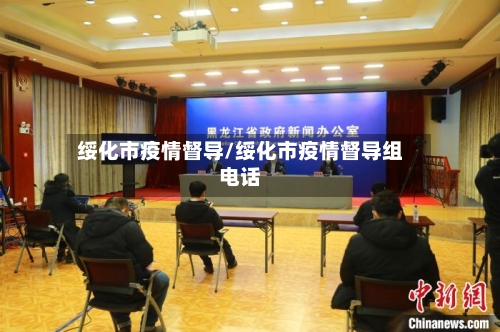 绥化市疫情督导/绥化市疫情督导组电话