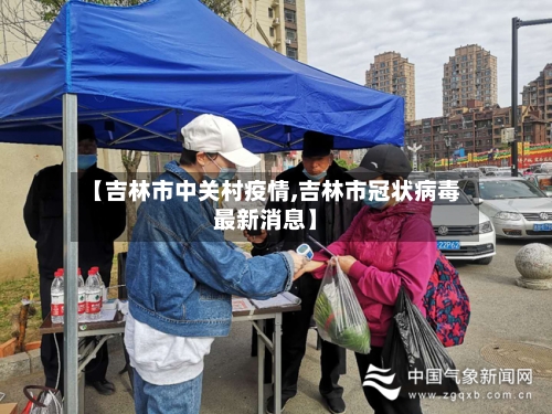 【吉林市中关村疫情,吉林市冠状病毒最新消息】