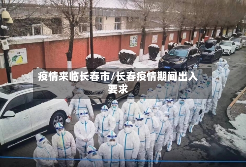 疫情来临长春市/长春疫情期间出入要求