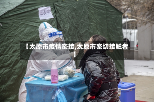 【太原市疫情密接,太原市密切接触者】