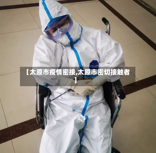 【太原市疫情密接,太原市密切接触者】-第2张图片