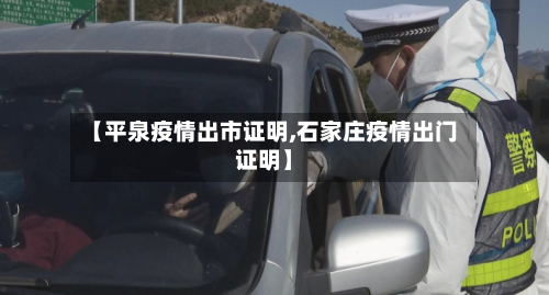 【平泉疫情出市证明,石家庄疫情出门证明】-第3张图片