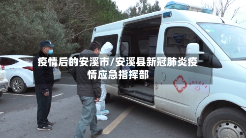 疫情后的安溪市/安溪县新冠肺炎疫情应急指挥部-第3张图片