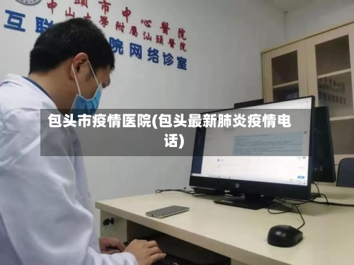 包头市疫情医院(包头最新肺炎疫情电话)