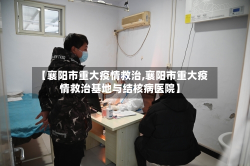 【襄阳市重大疫情救治,襄阳市重大疫情救治基地与结核病医院】-第2张图片
