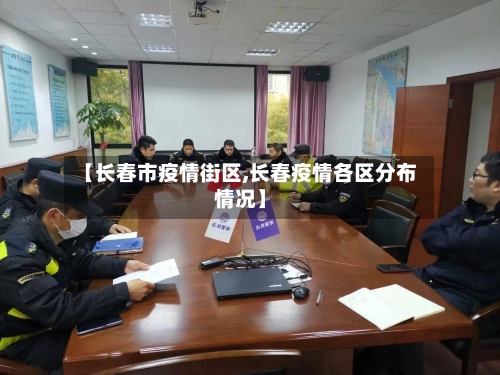 【长春市疫情街区,长春疫情各区分布情况】-第3张图片