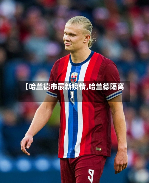 【哈兰德市最新疫情,哈兰德隔离】-第3张图片