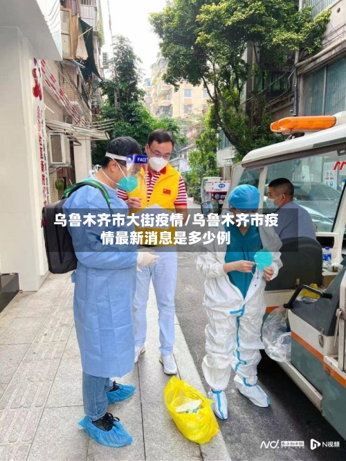 乌鲁木齐市大街疫情/乌鲁木齐市疫情最新消息是多少例