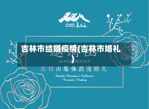 吉林市结婚疫情(吉林市婚礼)-第3张图片