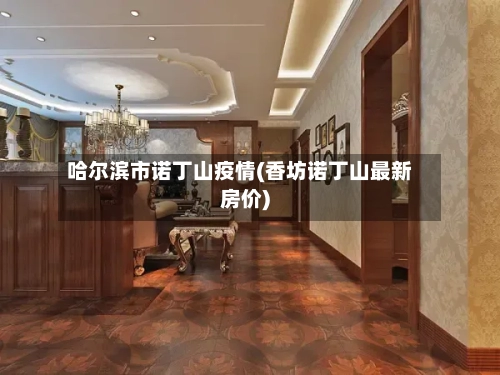 哈尔滨市诺丁山疫情(香坊诺丁山最新房价)