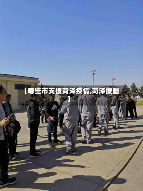 【哪些市支援菏泽疫情,菏泽援疆】