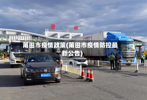 莆田市疫情政策(莆田市疫情防控最新公告)