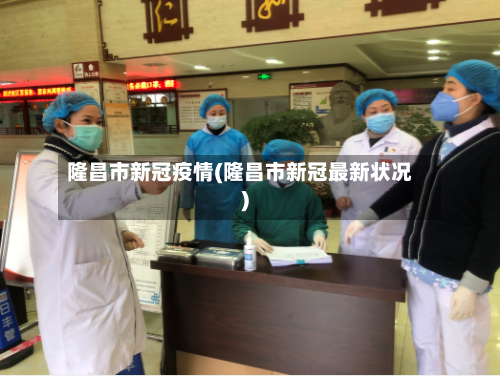 隆昌市新冠疫情(隆昌市新冠最新状况)-第2张图片