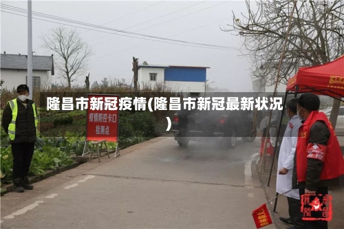 隆昌市新冠疫情(隆昌市新冠最新状况)