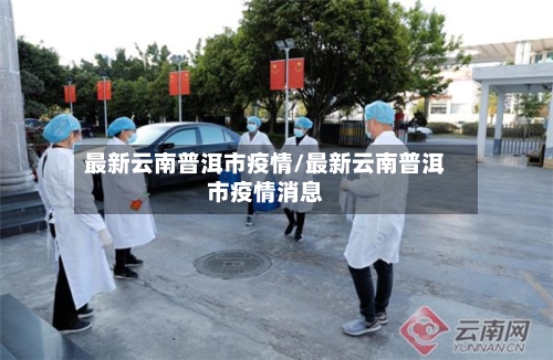 最新云南普洱市疫情/最新云南普洱市疫情消息-第2张图片