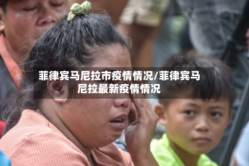 菲律宾马尼拉市疫情情况/菲律宾马尼拉最新疫情情况-第3张图片