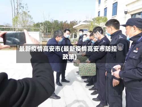 最新疫情高安市(最新疫情高安市防控政策)