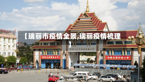 【瑞丽市疫情全景,瑞丽疫情梳理】