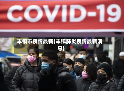 丰镇市疫情最新(丰镇肺炎疫情最新消息)-第2张图片