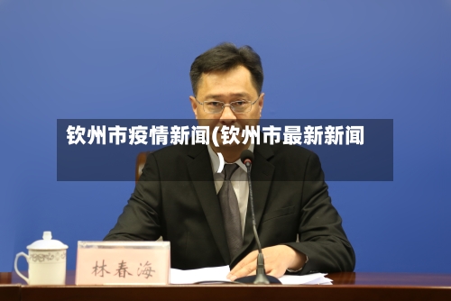 钦州市疫情新闻(钦州市最新新闻)-第2张图片