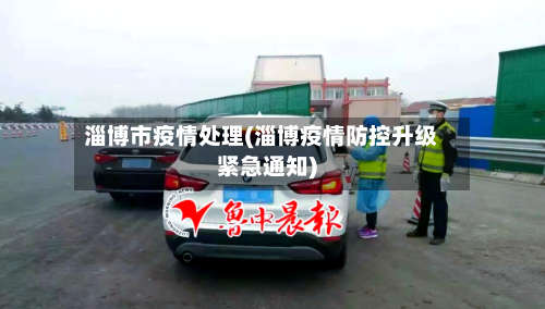 淄博市疫情处理(淄博疫情防控升级紧急通知)