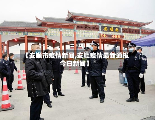 【安顺市疫情新闻,安顺疫情最新通报今日新闻】