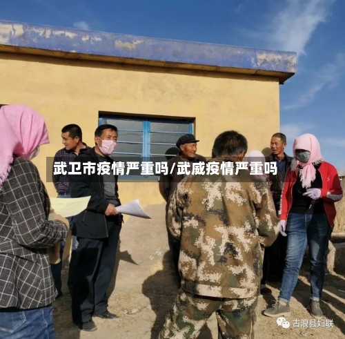 武卫市疫情严重吗/武威疫情严重吗-第2张图片