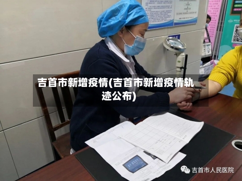 吉首市新增疫情(吉首市新增疫情轨迹公布)-第2张图片