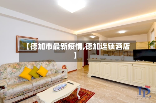 【德加市最新疫情,德加连锁酒店】