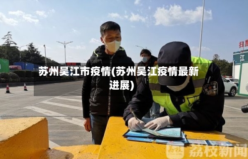 苏州吴江市疫情(苏州吴江疫情最新进展)