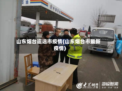 山东烟台迢远市疫情(山东烟台市最新疫情)-第3张图片