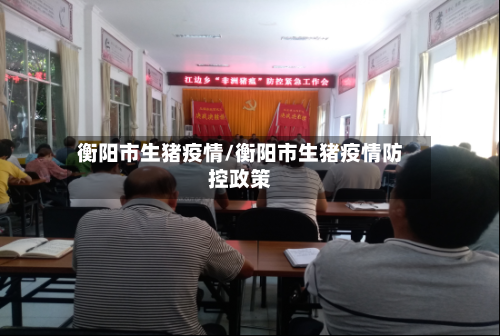 衡阳市生猪疫情/衡阳市生猪疫情防控政策-第2张图片