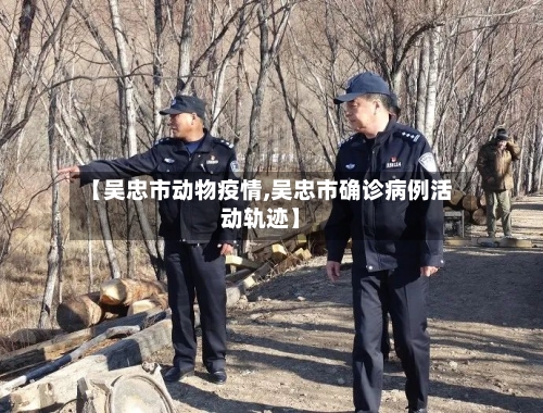 【吴忠市动物疫情,吴忠市确诊病例活动轨迹】