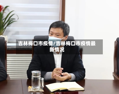 吉林梅口市疫情/吉林梅口市疫情最新情况-第3张图片