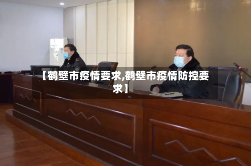 【鹤壁市疫情要求,鹤壁市疫情防控要求】