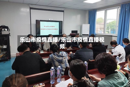 乐山市疫情直播/乐山市疫情直播视频-第2张图片