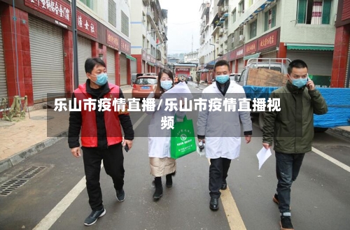 乐山市疫情直播/乐山市疫情直播视频-第3张图片