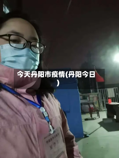 今天丹阳市疫情(丹阳今日)-第2张图片