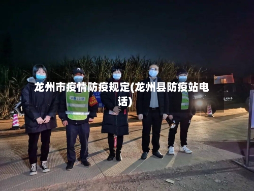 龙州市疫情防疫规定(龙州县防疫站电话)