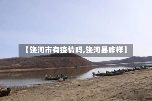【饶河市有疫情吗,饶河县咋样】-第2张图片